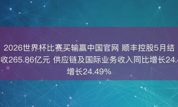 2026世界杯比赛买输赢中国官网 顺丰控股5月结束营收265.86亿元 供应链及国际业务收入同比增长24.49%
