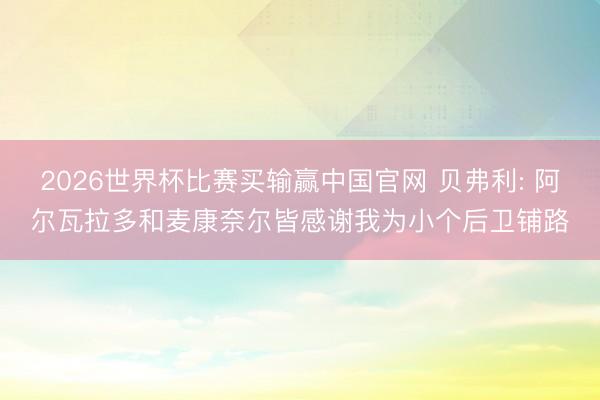2026世界杯比赛买输赢中国官网 贝弗利: 阿尔瓦拉多和麦康奈尔皆感谢我为小个后卫铺路