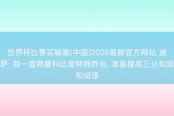 世界杯比赛买输赢(中国)2026最新官方网站 迪班萨: 我一直商量科比塔特姆乔治, 准备提高三分和阅读